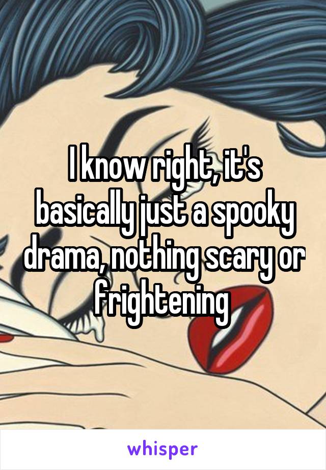 I know right, it's basically just a spooky drama, nothing scary or frightening 