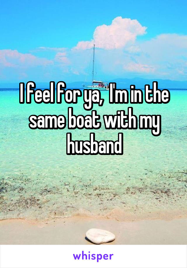 I feel for ya,  I'm in the same boat with my husband
