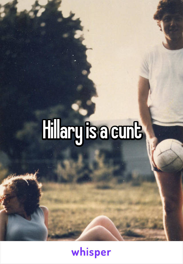 Hillary is a cunt