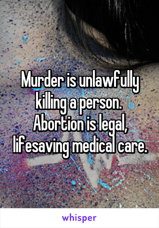 Murder is unlawfully killing a person.  Abortion is legal, lifesaving medical care.