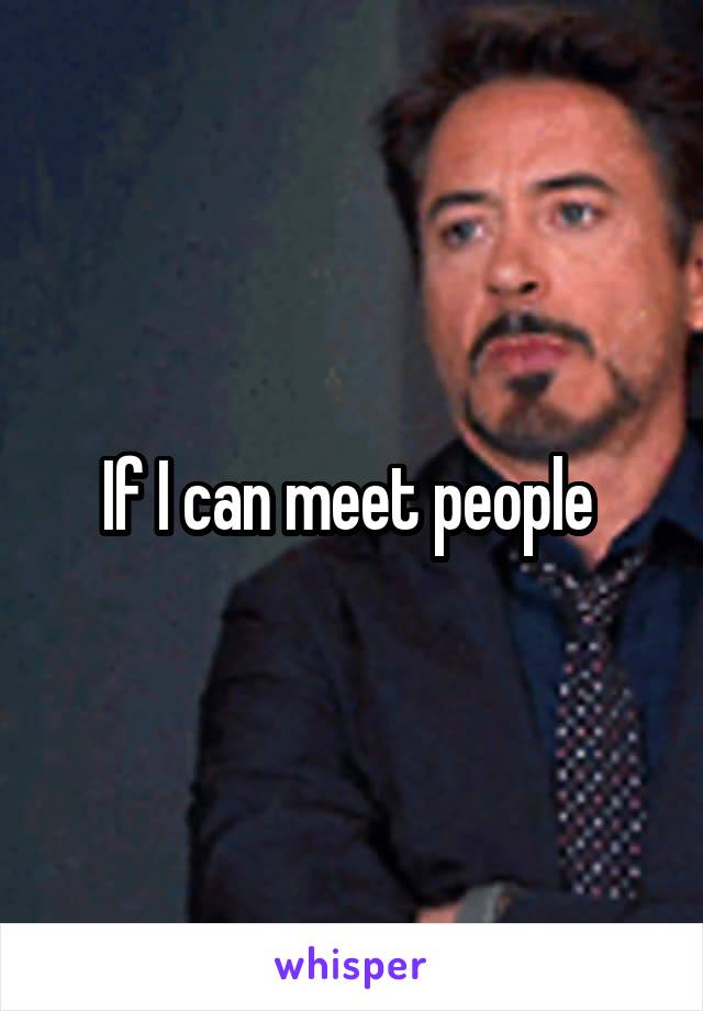 If I can meet people 