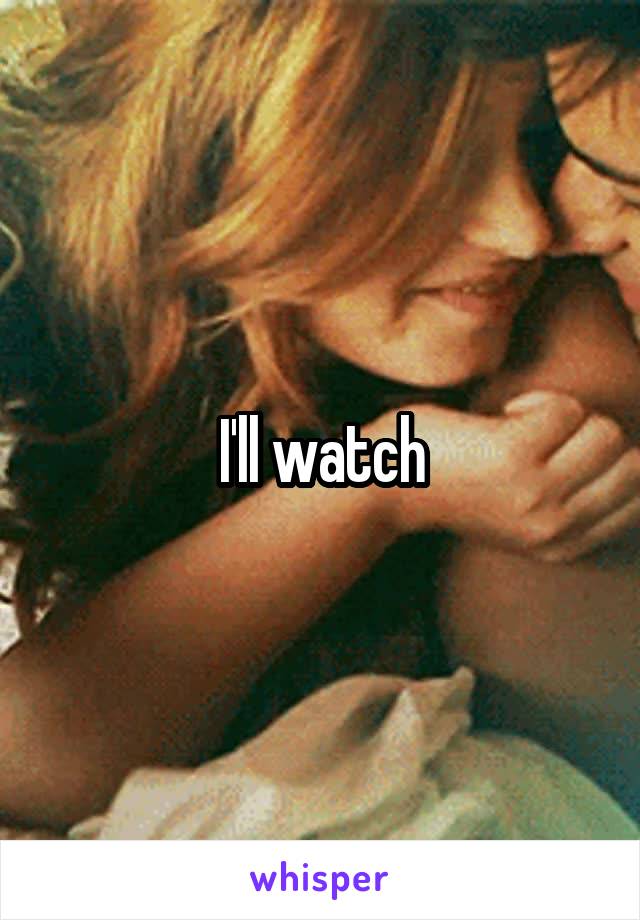 I'll watch