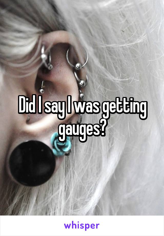 Did I say I was getting gauges?