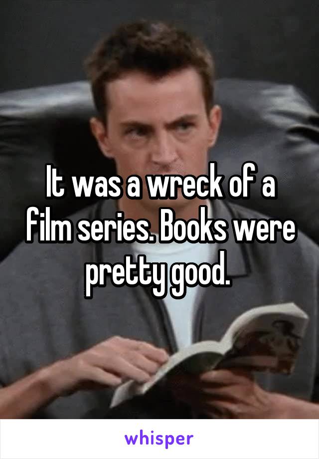 It was a wreck of a film series. Books were pretty good. 
