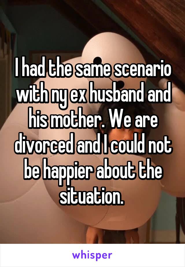 I had the same scenario with ny ex husband and his mother. We are divorced and I could not be happier about the situation. 