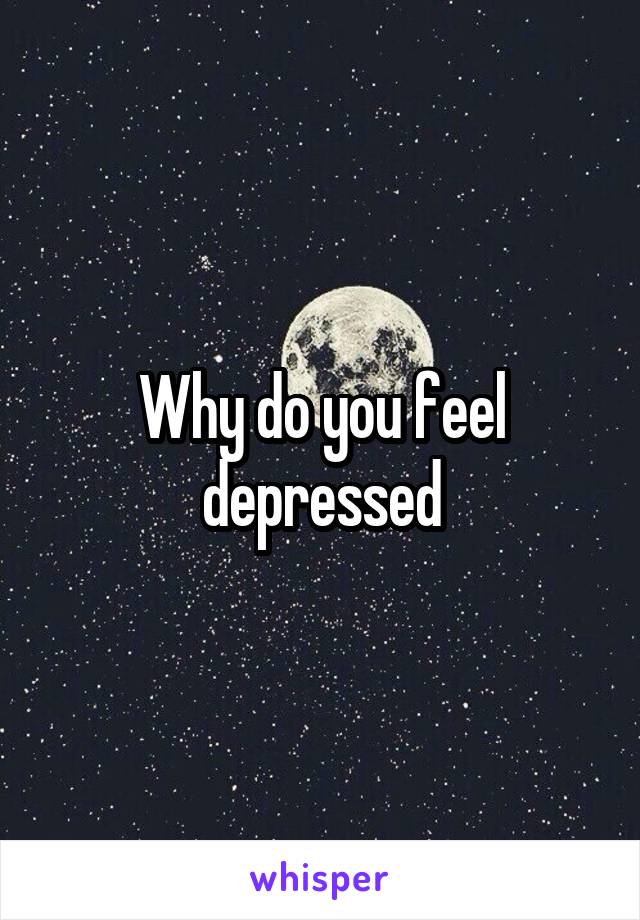 Why do you feel depressed