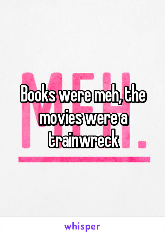 Books were meh, the movies were a trainwreck