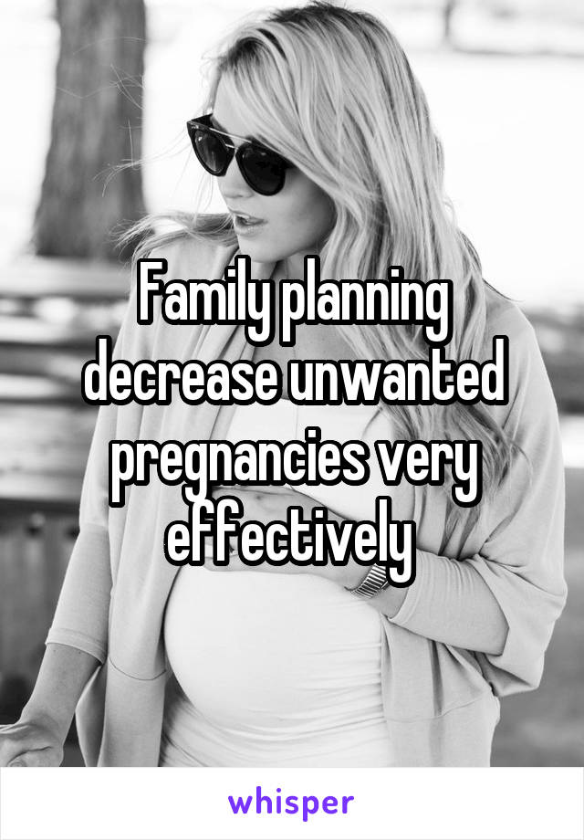 Family planning decrease unwanted pregnancies very effectively 