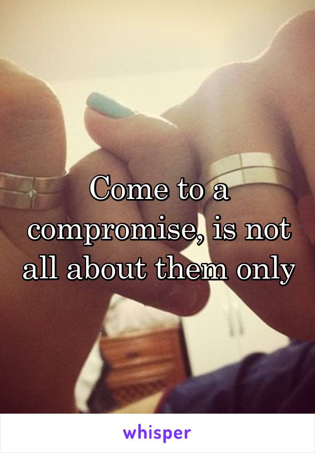 Come to a compromise, is not all about them only
