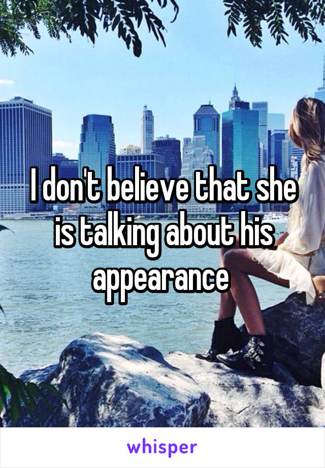 I don't believe that she is talking about his appearance 