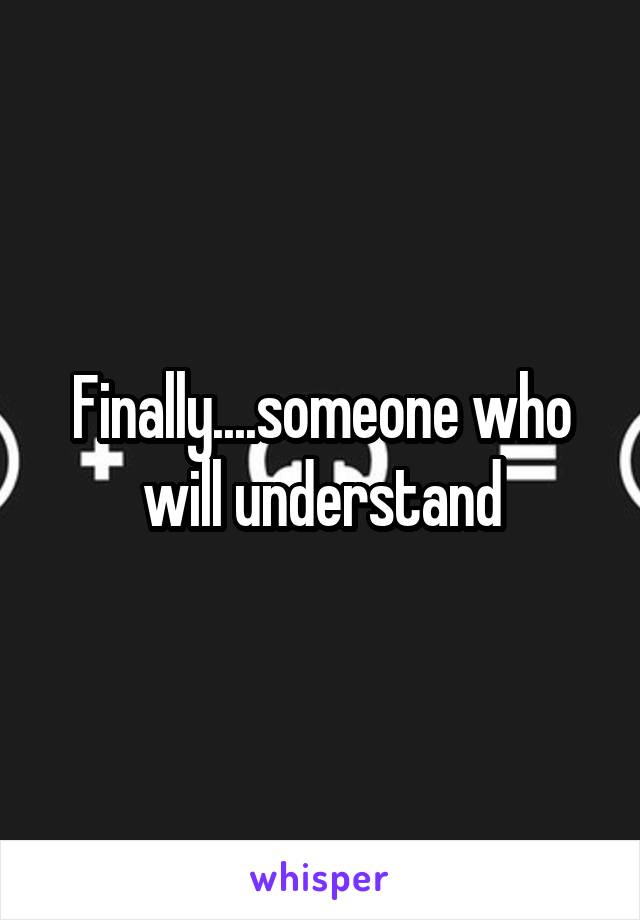 Finally....someone who will understand