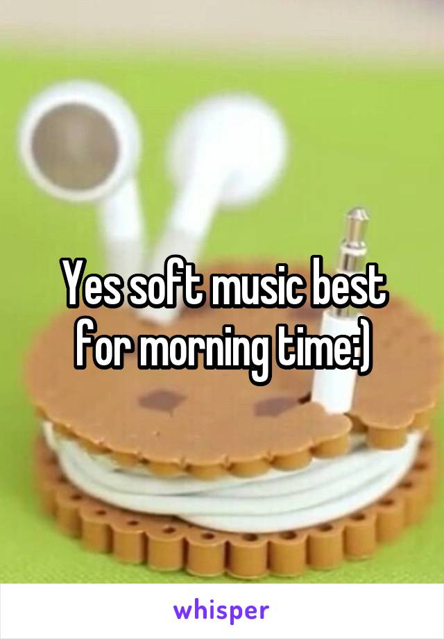Yes soft music best for morning time:)