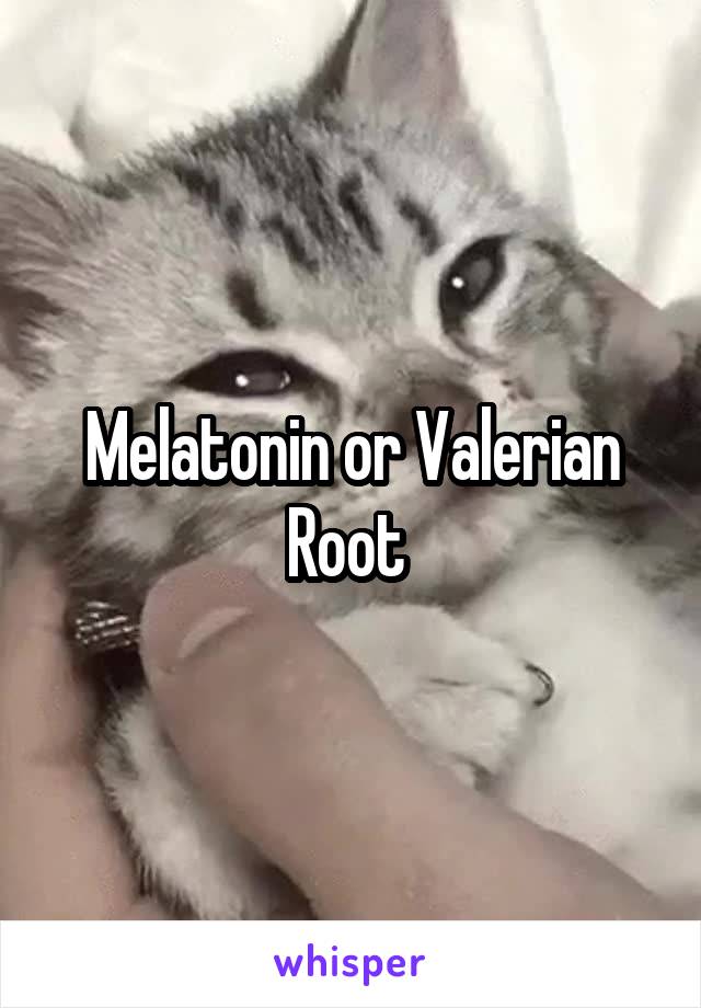 Melatonin or Valerian Root 