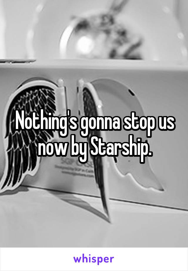 Nothing's gonna stop us now by Starship.