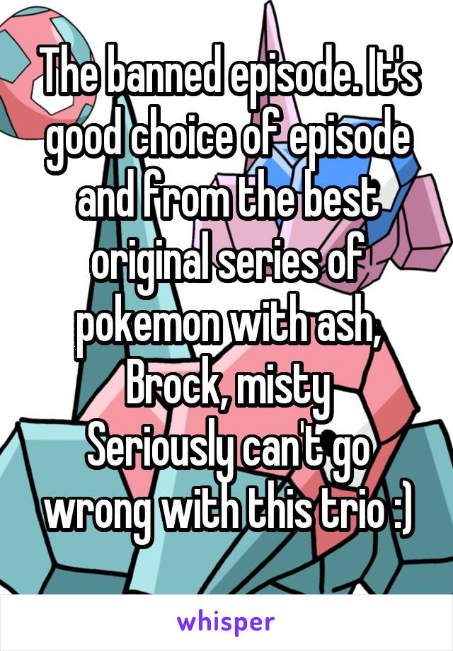 The banned episode. It's good choice of episode and from the best original series of pokemon with ash, Brock, misty
Seriously can't go wrong with this trio :)

