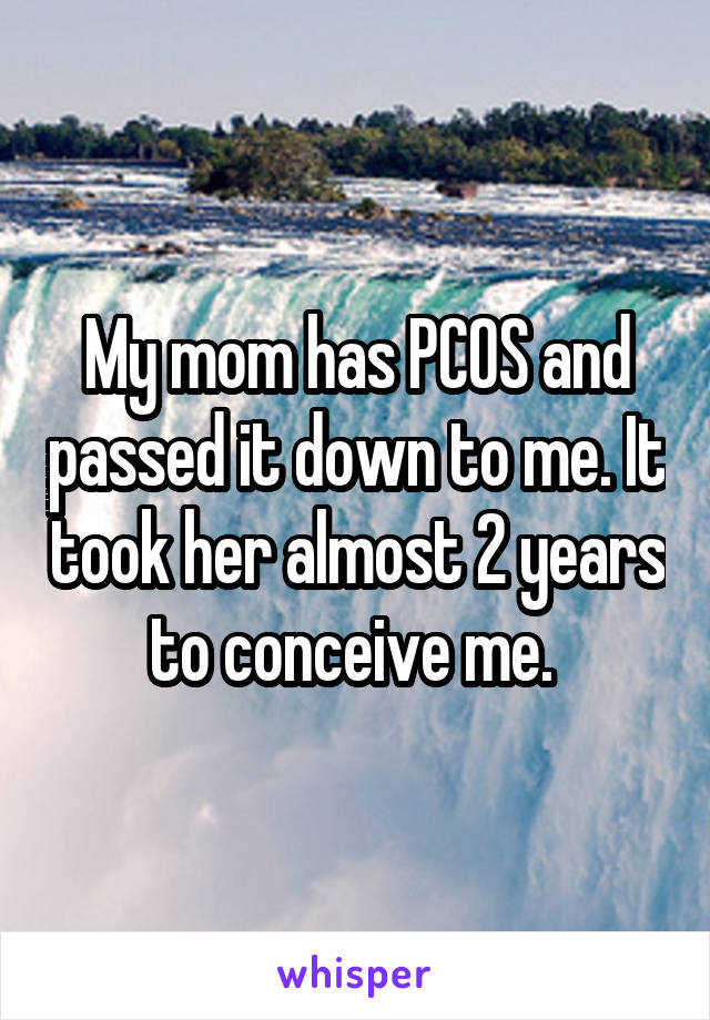 My mom has PCOS and passed it down to me. It took her almost 2 years to conceive me. 