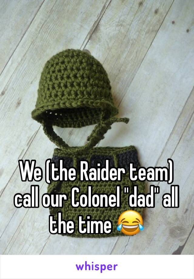 We (the Raider team) call our Colonel "dad" all the time 😂