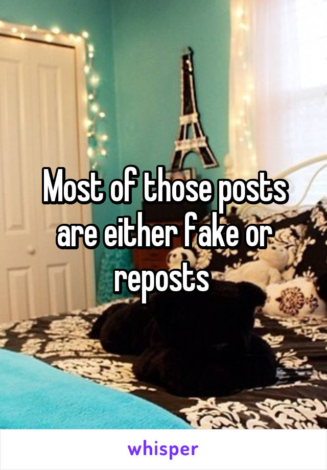 Most of those posts are either fake or reposts 