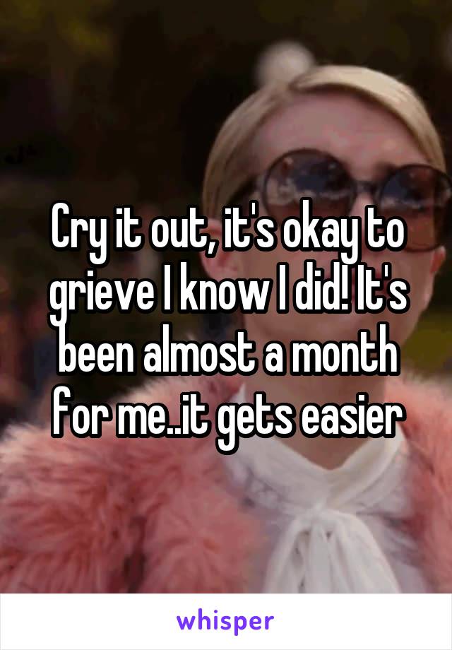 Cry it out, it's okay to grieve I know I did! It's been almost a month for me..it gets easier