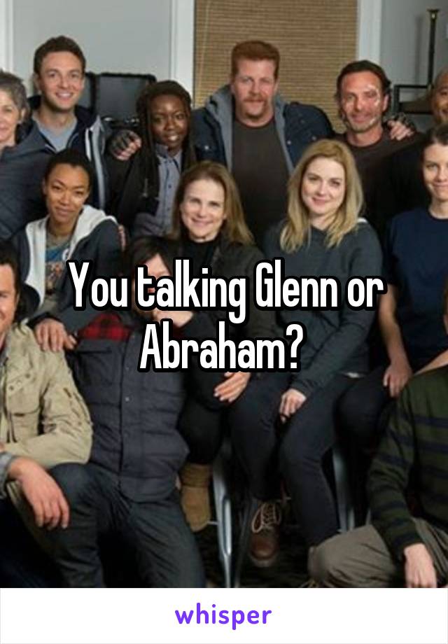 You talking Glenn or Abraham? 