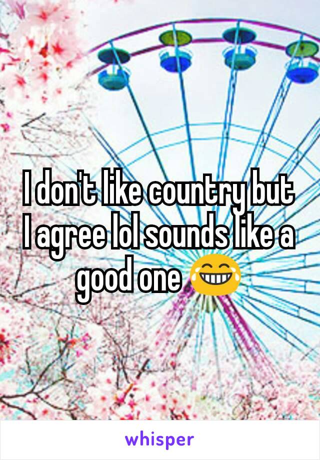 I don't like country but I agree lol sounds like a good one 😂
