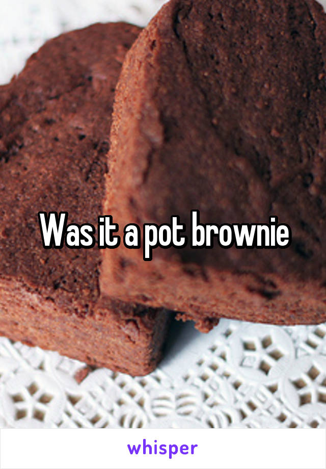 Was it a pot brownie