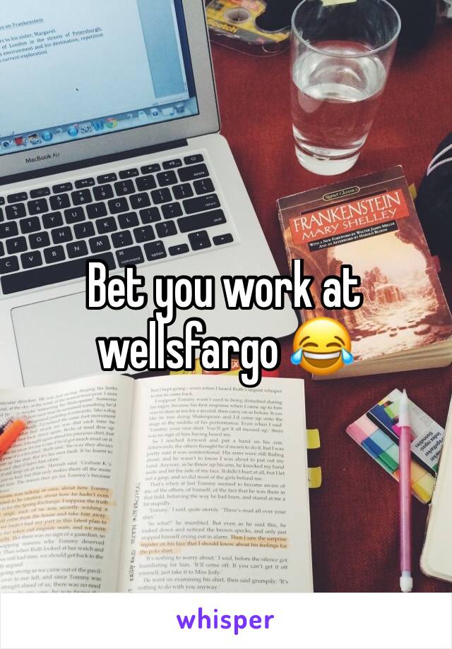 Bet you work at wellsfargo 😂
