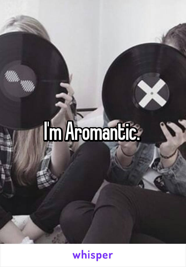 I'm Aromantic. 