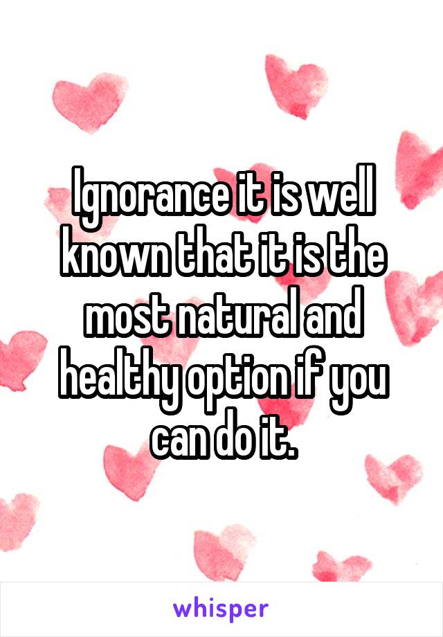 Ignorance it is well known that it is the most natural and healthy option if you can do it.