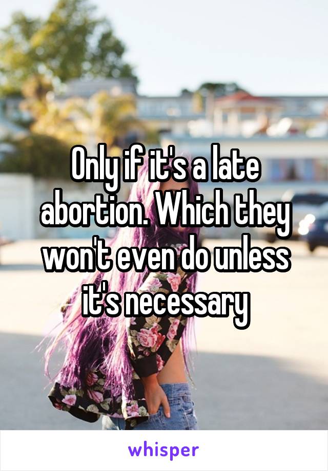 Only if it's a late abortion. Which they won't even do unless it's necessary