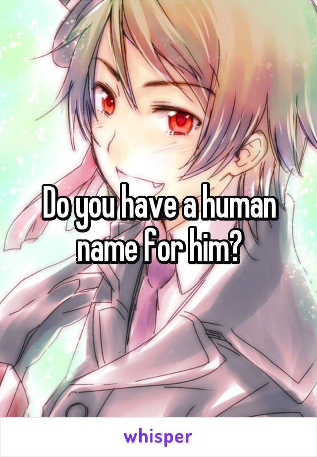 Do you have a human name for him?