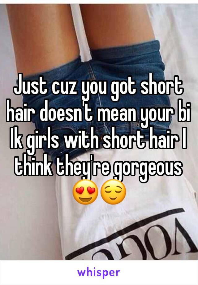 Just cuz you got short hair doesn't mean your bi Ik girls with short hair I think they're gorgeous 😍😌