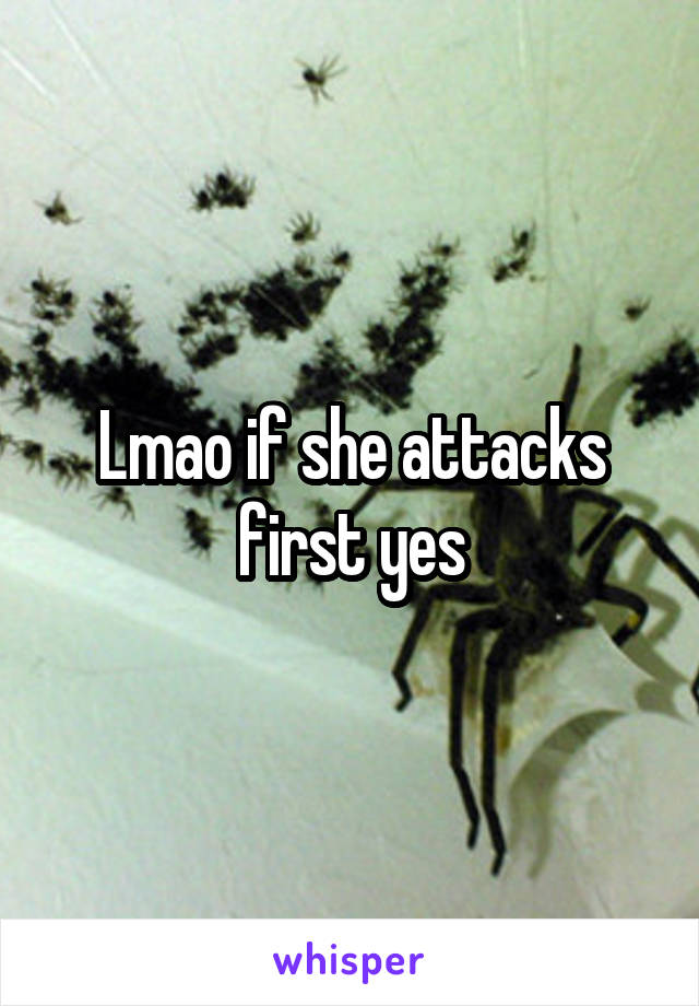 Lmao if she attacks first yes