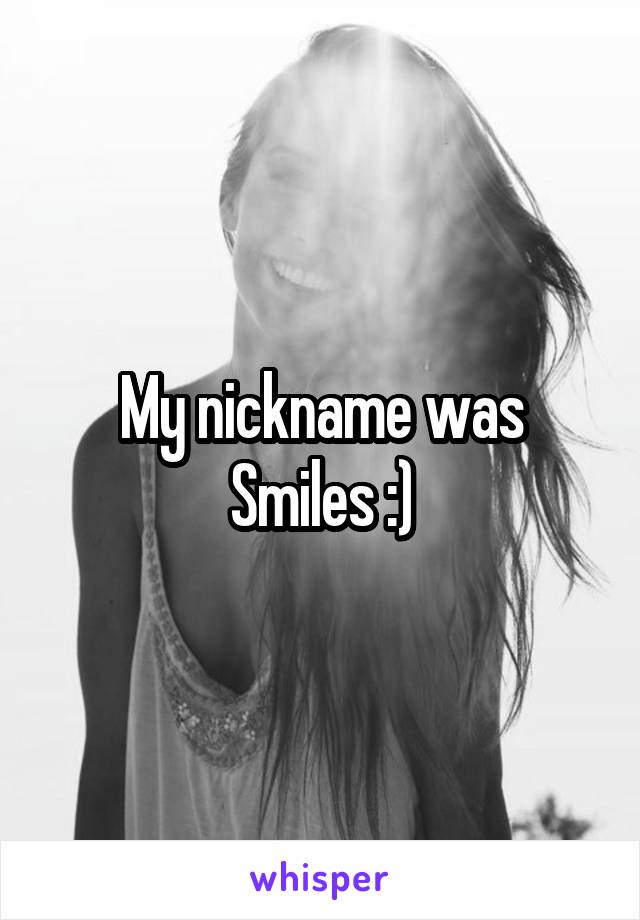 My nickname was Smiles :)