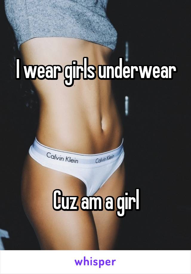 I wear girls underwear




Cuz am a girl