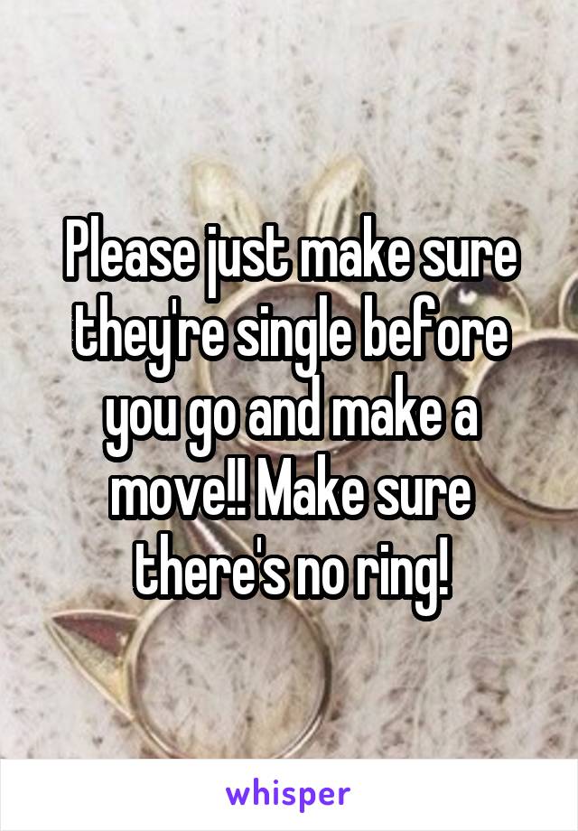 Please just make sure they're single before you go and make a move!! Make sure there's no ring!