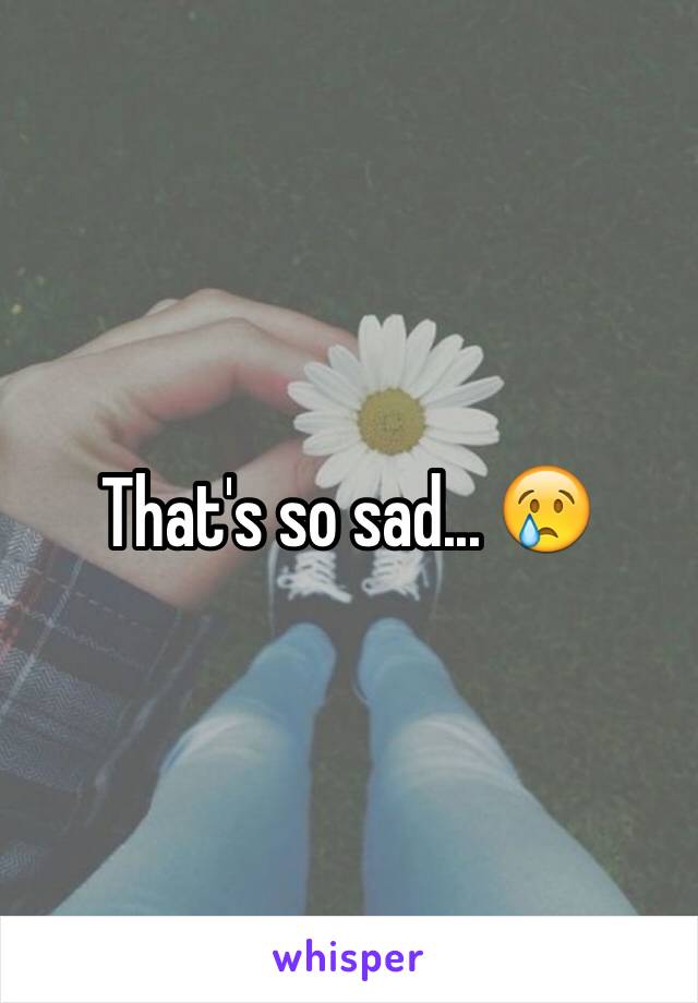 That's so sad... 😢