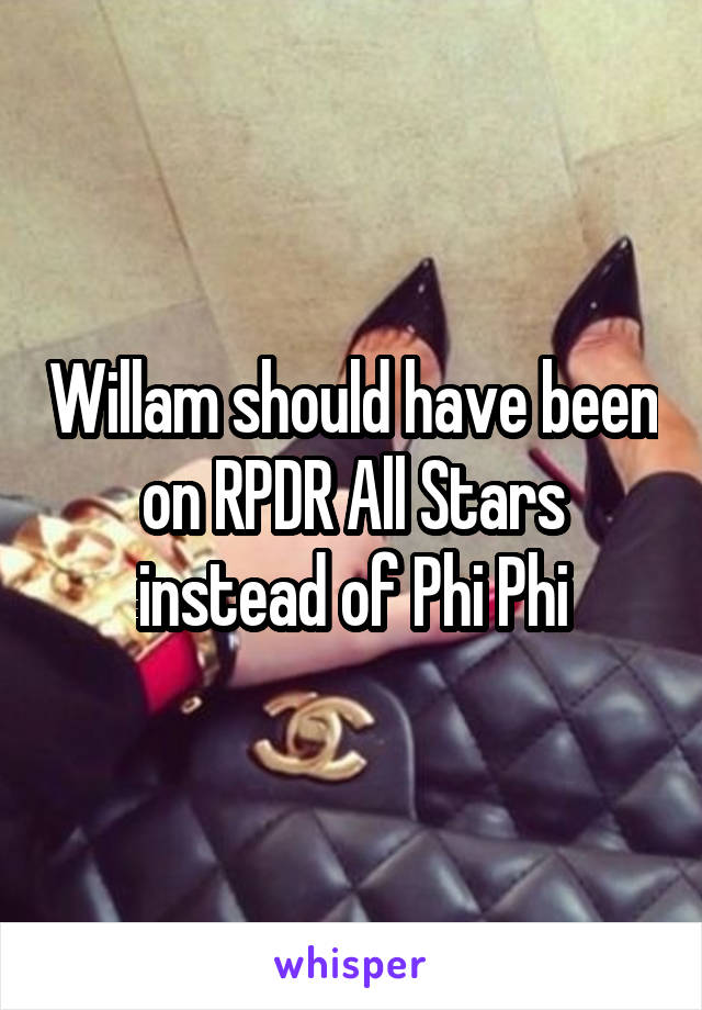 Willam should have been on RPDR All Stars instead of Phi Phi