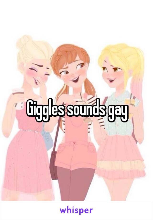 Giggles sounds gay