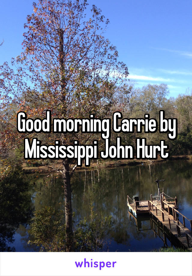 Good morning Carrie by Mississippi John Hurt