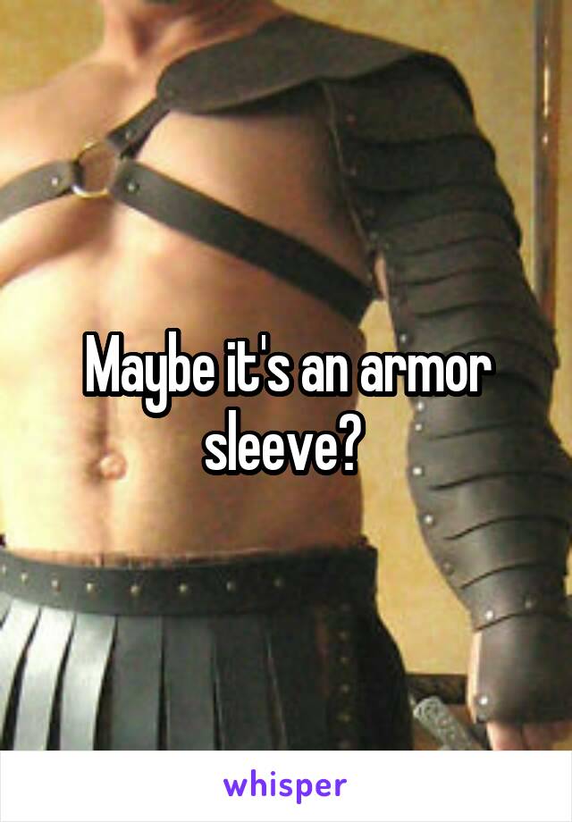 Maybe it's an armor sleeve? 