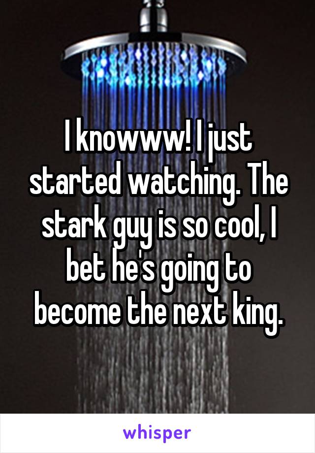 I knowww! I just started watching. The stark guy is so cool, I bet he's going to become the next king.