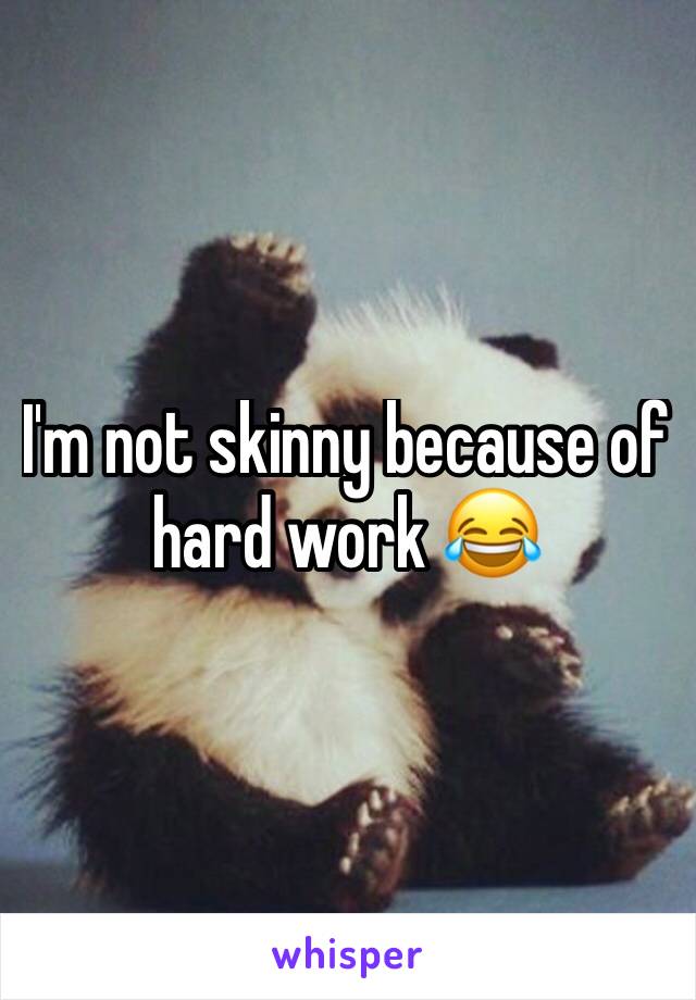 I'm not skinny because of hard work 😂