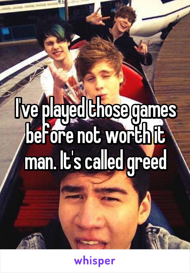 I've played those games before not worth it man. It's called greed