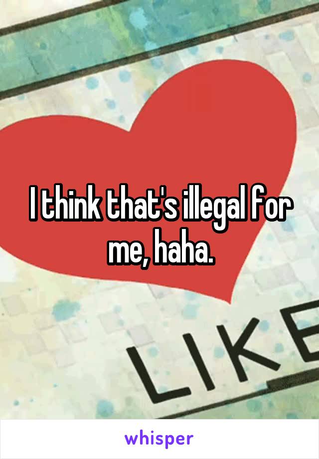 I think that's illegal for me, haha.