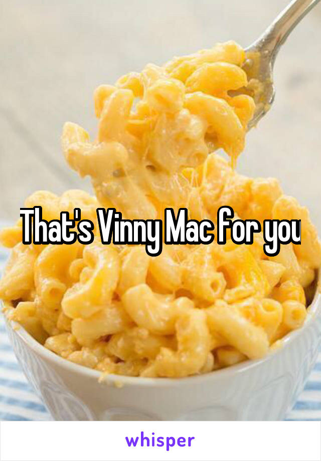 That's Vinny Mac for you
