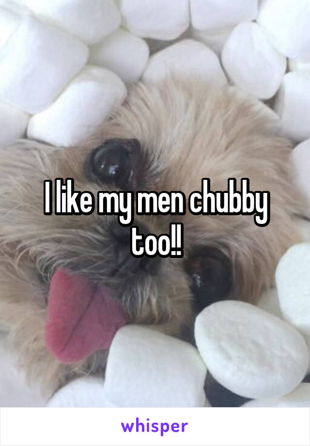 I like my men chubby too!!