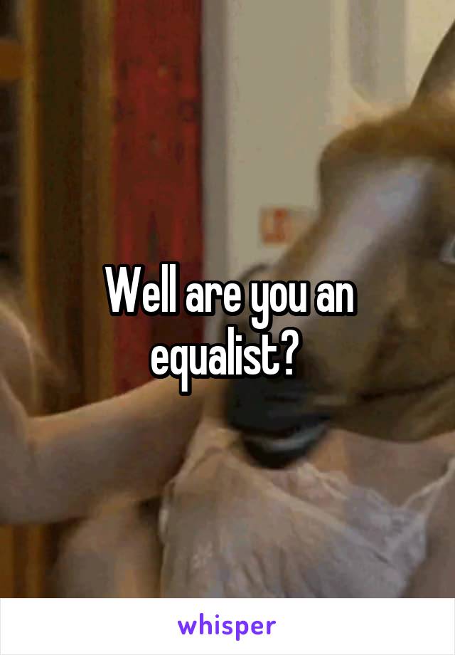 Well are you an equalist? 