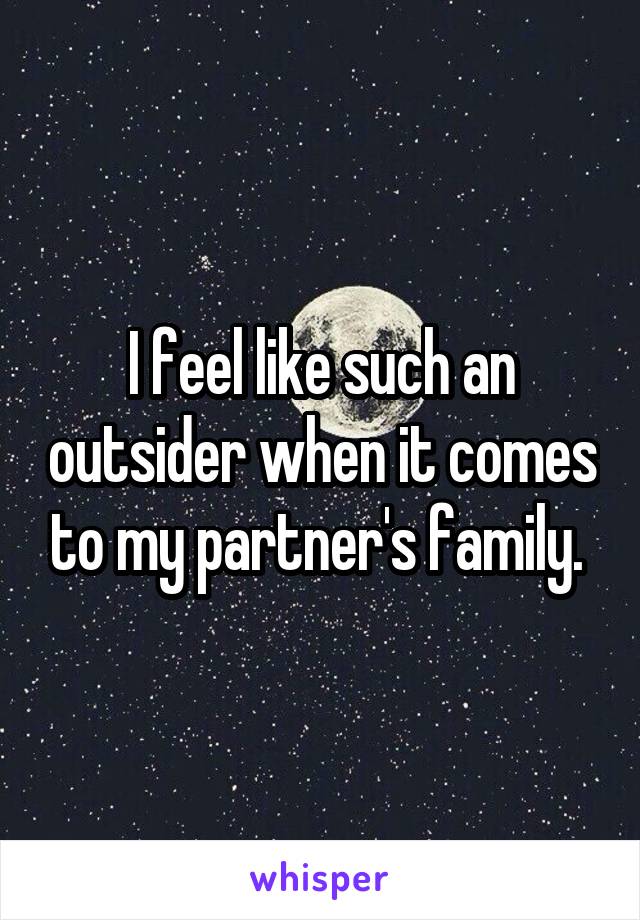 I feel like such an outsider when it comes to my partner's family. 
