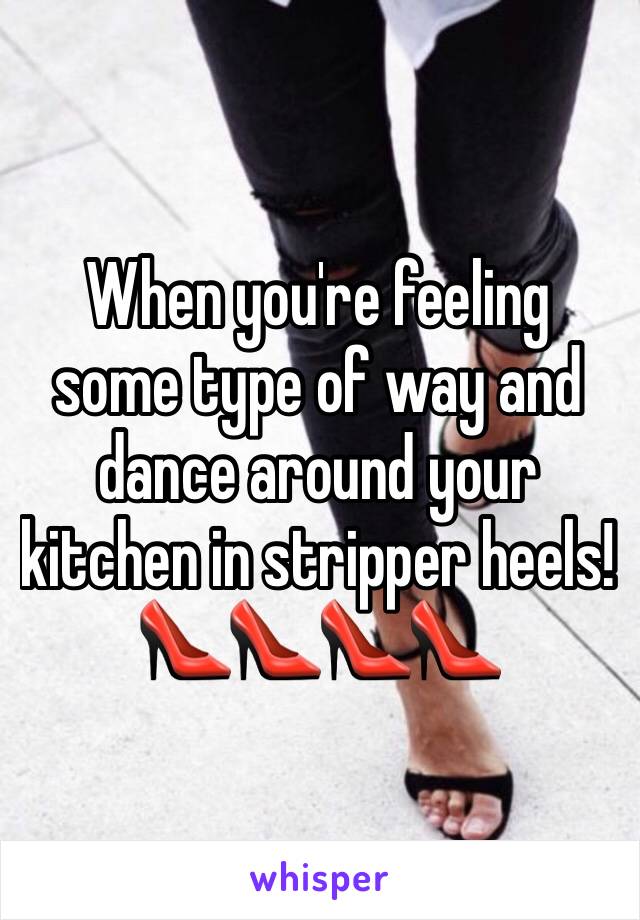 When you're feeling some type of way and dance around your kitchen in stripper heels!👠👠👠👠